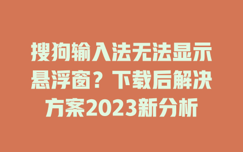 搜狗输入法无法显示悬浮窗？下载后解决方案2023新分析 一