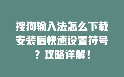 搜狗输入法怎么下载安装后快速设置符号？攻略详解！ 一