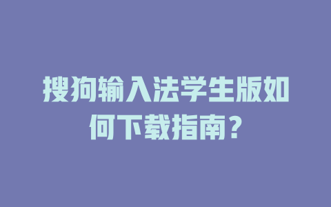搜狗输入法学生版如何下载指南? 搜狗输入法学生版如何下载指南? 一