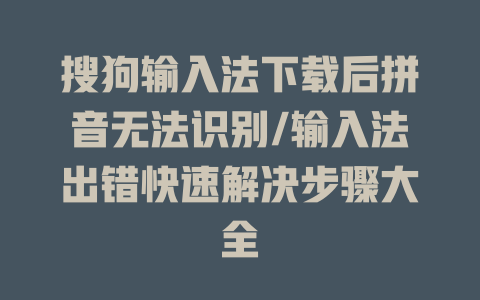 搜狗输入法下载后拼音无法识别/输入法出错快速解决步骤大全 搜狗输入法下载后拼音无法识别/输入法出错快速解决步骤大全 一