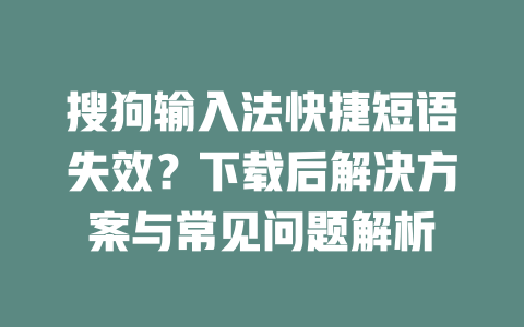 搜狗输入法快捷短语失效？下载后解决方案与常见问题解析 一