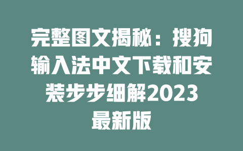 完整图文揭秘：搜狗输入法中文下载和安装步步细解2023最新版 一