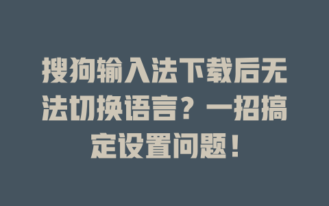 搜狗输入法下载后无法切换语言？一招搞定设置问题！ 一