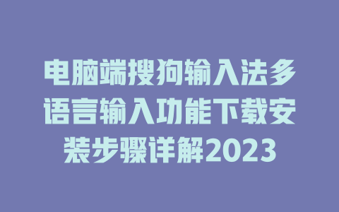 电脑端搜狗输入法多语言输入功能下载安装步骤详解2023 电脑端搜狗输入法多语言输入功能下载安装步骤详解2023 一