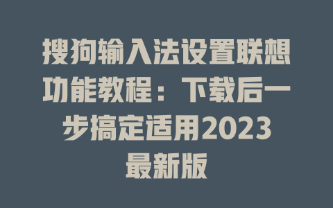 搜狗输入法设置联想功能教程：下载后一步搞定适用2023最新版 二