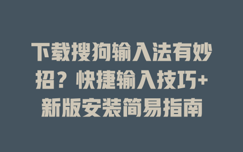 下载搜狗输入法有妙招？快捷输入技巧+新版安装简易指南 一