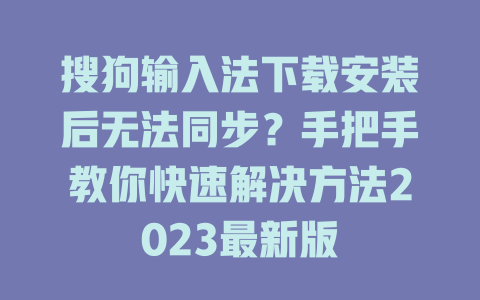 搜狗输入法下载安装后无法同步？手把手教你快速解决方法2023最新版 一