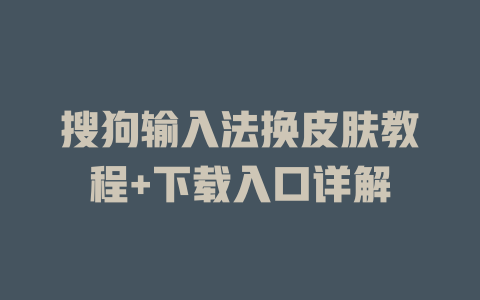 搜狗输入法换皮肤教程+下载入口详解 搜狗输入法换皮肤教程+下载入口详解 一