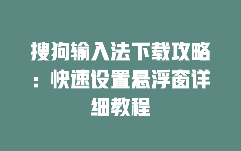 搜狗输入法下载攻略：快速设置悬浮窗详细教程 一