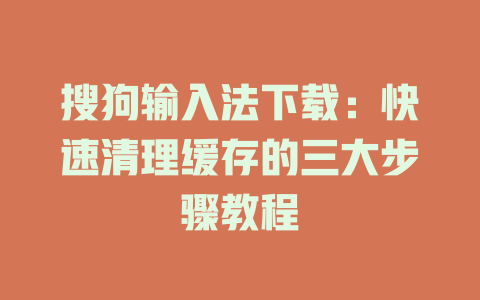 搜狗输入法下载：快速清理缓存的三大步骤教程 一