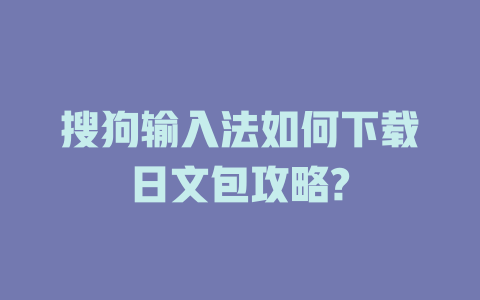 搜狗输入法如何下载日文包攻略? 一