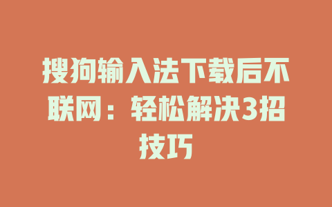 搜狗输入法下载后不联网:轻松解决3招技巧 搜狗输入法下载后不联网:轻松解决3招技巧 一