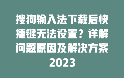 搜狗输入法下载后快捷键无法设置？详解问题原因及解决方案2023 一