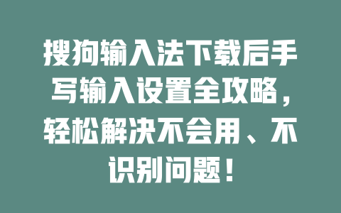 搜狗输入法下载后手写输入设置全攻略,轻松解决不会用、不识别问题! 搜狗输入法下载后手写输入设置全攻略,轻松解决不会用、不识别问题! 一