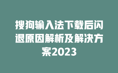 搜狗输入法下载后闪退原因解析及解决方案2023 一