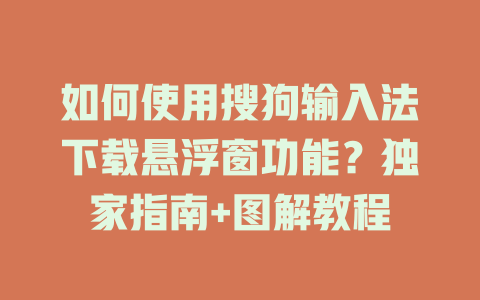 如何使用搜狗输入法下载悬浮窗功能？独家指南+图解教程 一