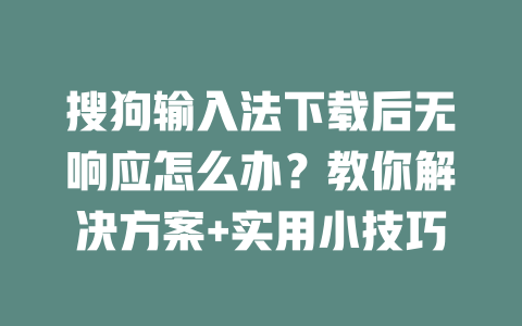 搜狗输入法下载后无响应怎么办?教你解决方案+实用小技巧 搜狗输入法下载后无响应怎么办?教你解决方案+实用小技巧 一