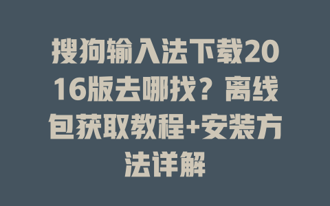 搜狗输入法下载2016版去哪找?离线包获取教程+安装方法详解 搜狗输入法下载2016版去哪找?离线包获取教程+安装方法详解 二