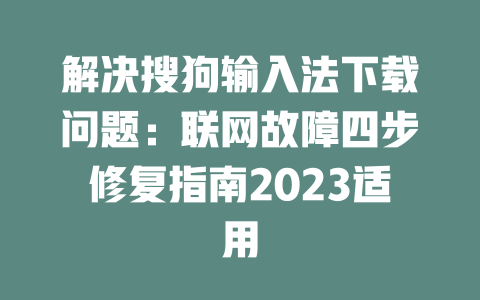 解决搜狗输入法下载问题：联网故障四步修复指南2023适用 一