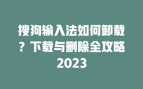 搜狗输入法如何卸载?下载与删除全攻略2023 搜狗输入法如何卸载?下载与删除全攻略2023 一