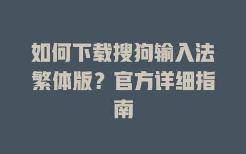 如何下载搜狗输入法繁体版?官方详细指南 如何下载搜狗输入法繁体版?官方详细指南 一