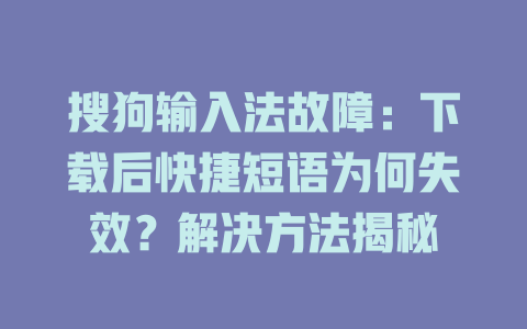 搜狗输入法故障：下载后快捷短语为何失效？解决方法揭秘 一