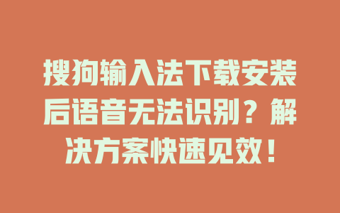 搜狗输入法下载安装后语音无法识别?解决方案快速见效! 搜狗输入法下载安装后语音无法识别?解决方案快速见效! 一