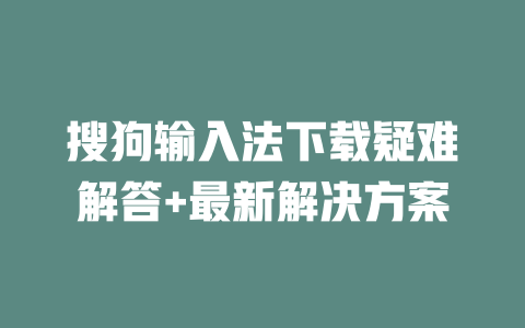搜狗输入法下载疑难解答+最新解决方案 二