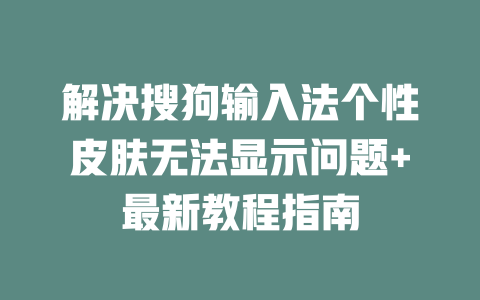 解决搜狗输入法个性皮肤无法显示问题+最新教程指南 一