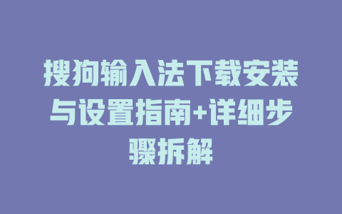搜狗输入法下载安装与设置指南+详细步骤拆解 搜狗输入法下载安装与设置指南+详细步骤拆解 一
