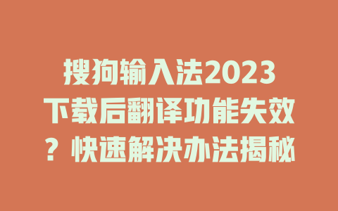 搜狗输入法2023下载后翻译功能失效？快速解决办法揭秘 一