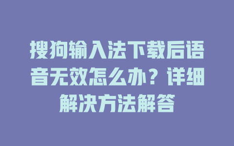 搜狗输入法下载后语音无效怎么办？详细解决方法解答 一