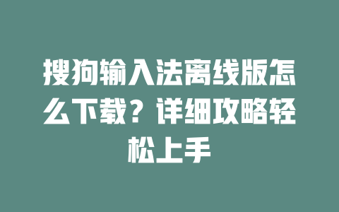 搜狗输入法离线版怎么下载？详细攻略轻松上手 一