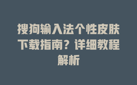 搜狗输入法个性皮肤下载指南？详细教程解析 二