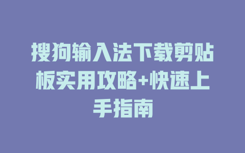 搜狗输入法下载剪贴板实用攻略+快速上手指南 一