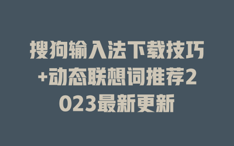 搜狗输入法下载技巧+动态联想词推荐2023最新更新 一