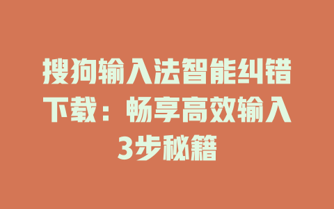 搜狗输入法智能纠错下载：畅享高效输入3步秘籍 一