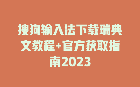 搜狗输入法下载瑞典文教程+官方获取指南2023 一