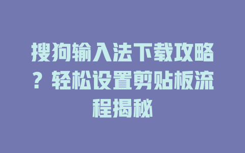 搜狗输入法下载攻略？轻松设置剪贴板流程揭秘 一