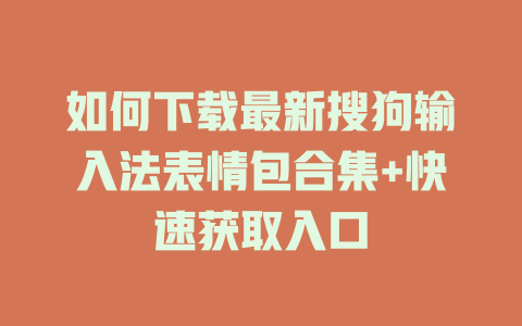 如何下载最新搜狗输入法表情包合集+快速获取入口 如何下载最新搜狗输入法表情包合集+快速获取入口 一
