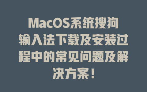 MacOS系统搜狗输入法下载及安装过程中的常见问题及解决方案！ 一