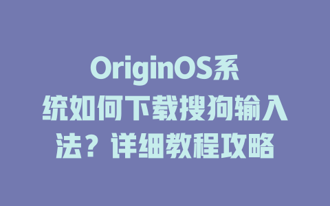 OriginOS系统如何下载搜狗输入法？详细教程攻略 一