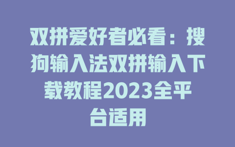 双拼爱好者必看：搜狗输入法双拼输入下载教程2023全平台适用 一
