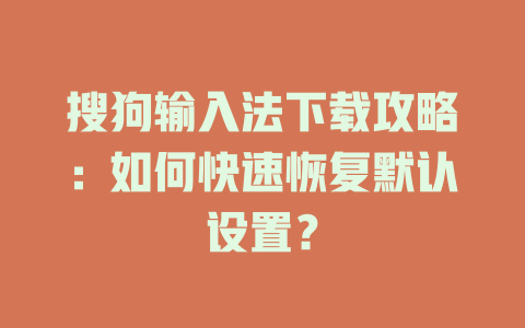 搜狗输入法下载攻略：如何快速恢复默认设置？ 二