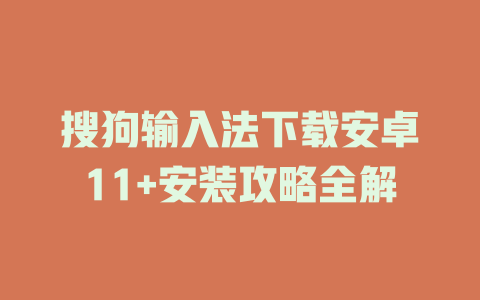 搜狗输入法下载安卓11+安装攻略全解 搜狗输入法下载安卓11+安装攻略全解 一