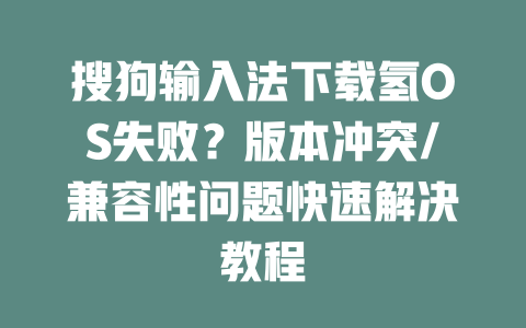 搜狗输入法下载氢OS失败？版本冲突/兼容性问题快速解决教程 一