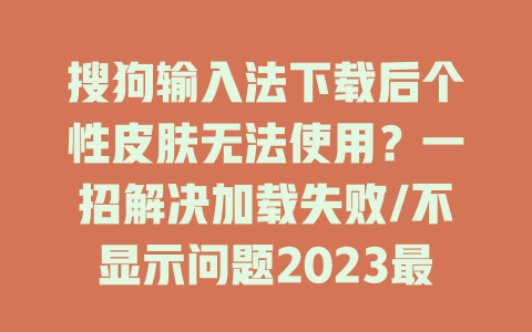 搜狗输入法下载后个性皮肤无法使用？一招解决加载失败/不显示问题2023最新版攻略 一