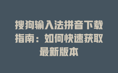 搜狗输入法拼音下载指南：如何快速获取最新版本 一