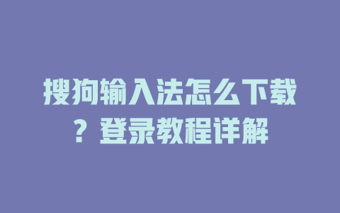 搜狗输入法怎么下载？登录教程详解 二