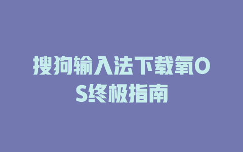搜狗输入法下载氧OS终极指南 搜狗输入法下载氧OS终极指南 一